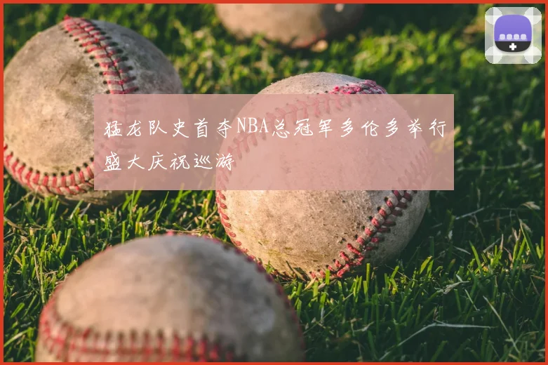 猛龙队史首夺NBA总冠军多伦多举行盛大庆祝巡游