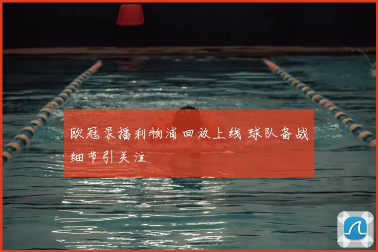欧冠录播利物浦回放上线 球队备战细节引关注