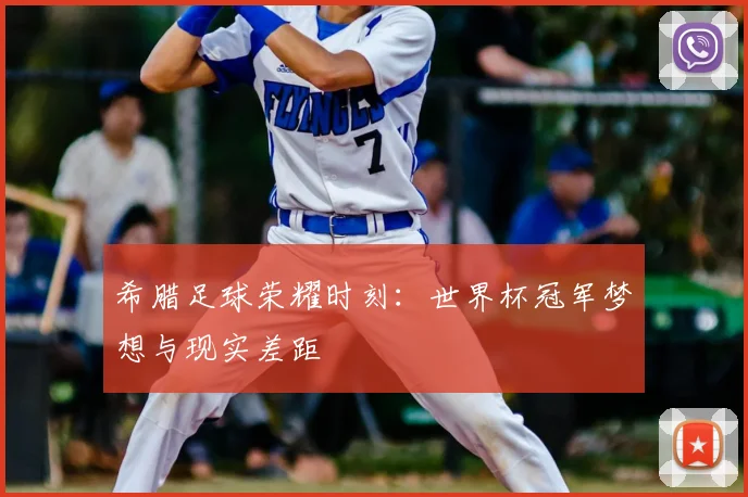 希腊足球荣耀时刻:世界杯冠军梦想与现实差距