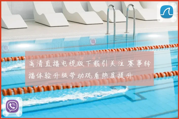 高清直播电视版下载引关注 赛事转播体验升级带动观看热度提升