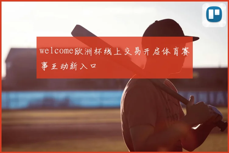welcome欧洲杯线上交易开启体育赛事互动新入口