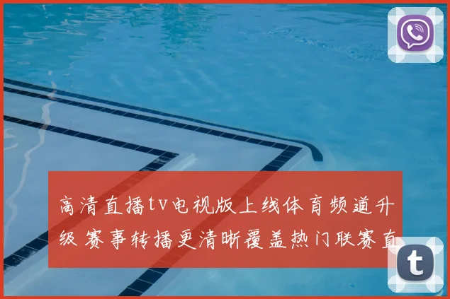 高清直播tv电视版上线体育频道升级 赛事转播更清晰覆盖热门联赛直播