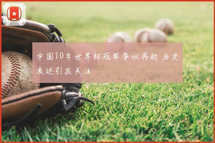 中国10年世界杯冠军争议再起 历史表述引发关注