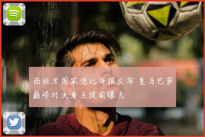 西班牙国家德比海报发布 皇马巴萨巅峰对决看点提前曝光