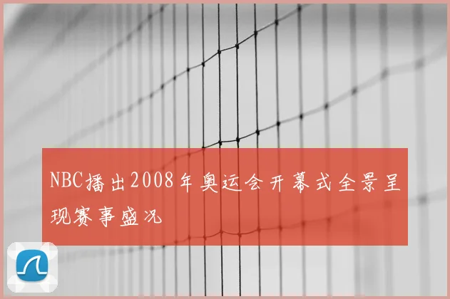 NBC播出2008年奥运会开幕式全景呈现赛事盛况