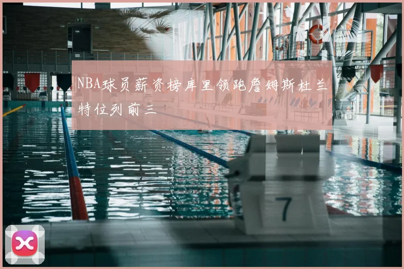 NBA球员薪资榜库里领跑詹姆斯杜兰特位列前三