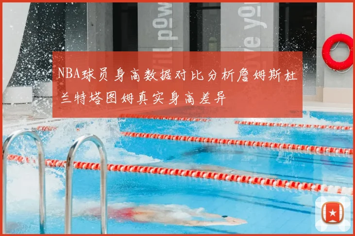NBA球员身高数据对比分析詹姆斯杜兰特塔图姆真实身高差异