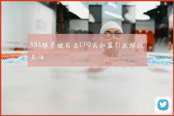 NBA球员被目击UFO式扣篮引发球探关注