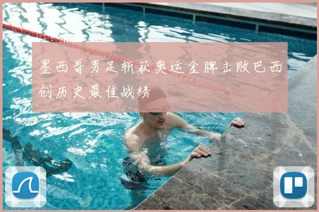 墨西哥男足斩获奥运金牌击败巴西创历史最佳战绩