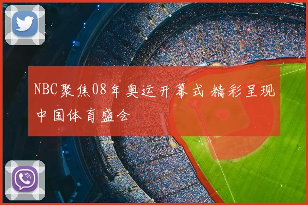 NBC聚焦08年奥运开幕式 精彩呈现中国体育盛会