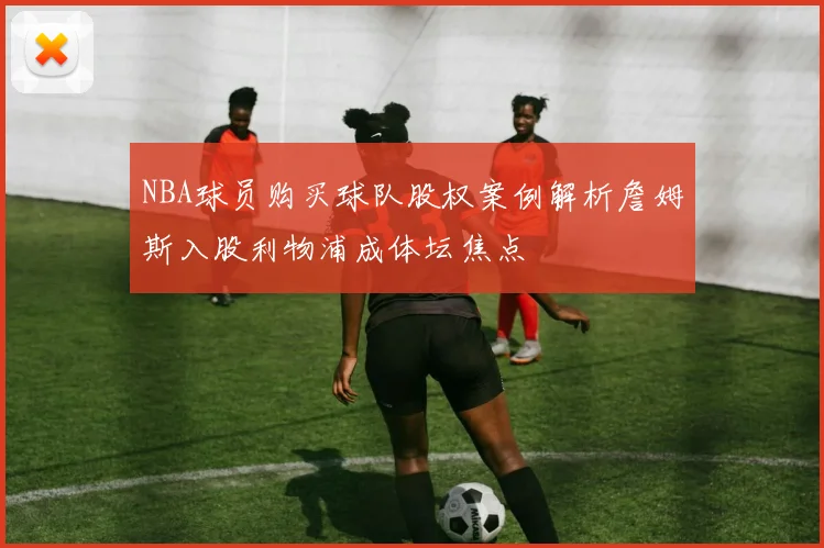 NBA球员购买球队股权案例解析詹姆斯入股利物浦成体坛焦点
