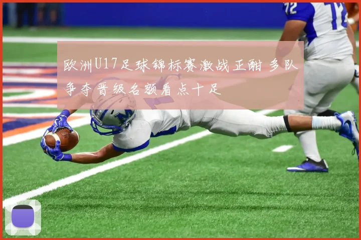 欧洲U17足球锦标赛激战正酣 多队争夺晋级名额看点十足
