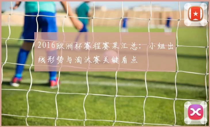 2016欧洲杯赛程赛果汇总：小组出线形势与淘汰赛关键看点