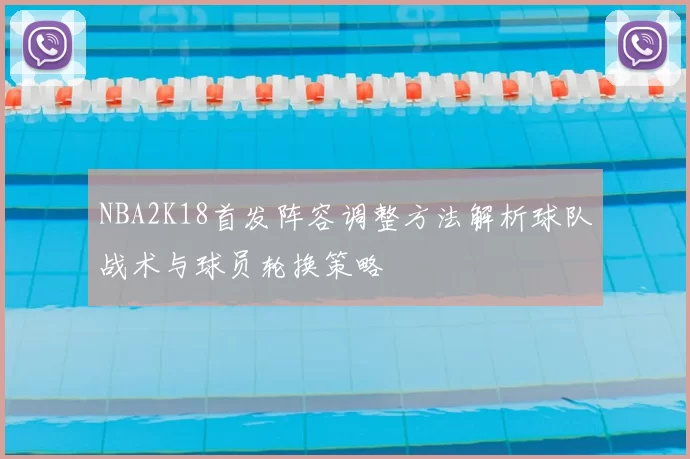 NBA2K18首发阵容调整方法解析球队战术与球员轮换策略