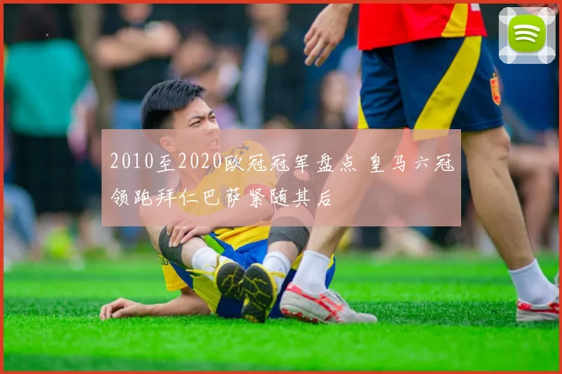 2010至2020欧冠冠军盘点 皇马六冠领跑拜仁巴萨紧随其后