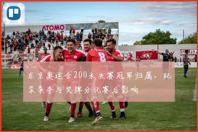 东京奥运会200米决赛冠军归属、纪录争夺与奖牌分化赛后影响