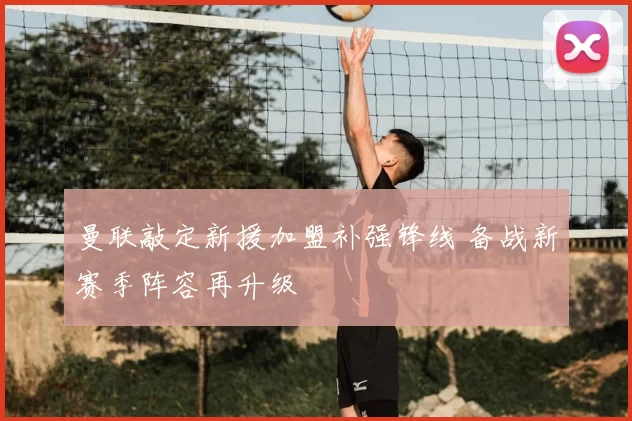 曼联敲定新援加盟补强锋线 备战新赛季阵容再升级