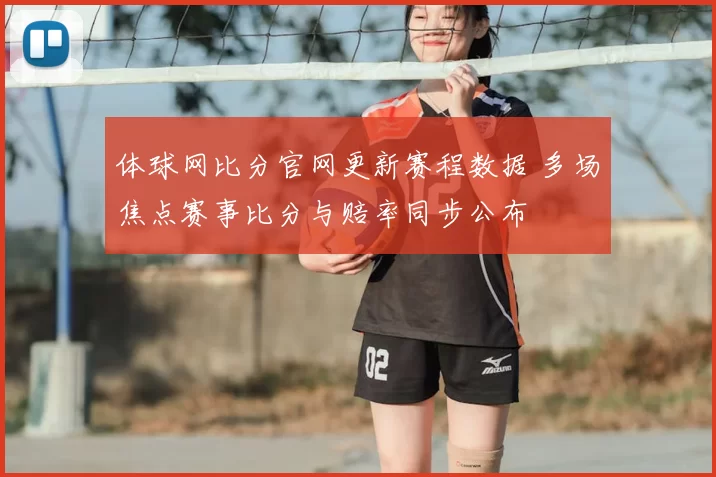 体球网比分官网更新赛程数据 多场焦点赛事比分与赔率同步公布
