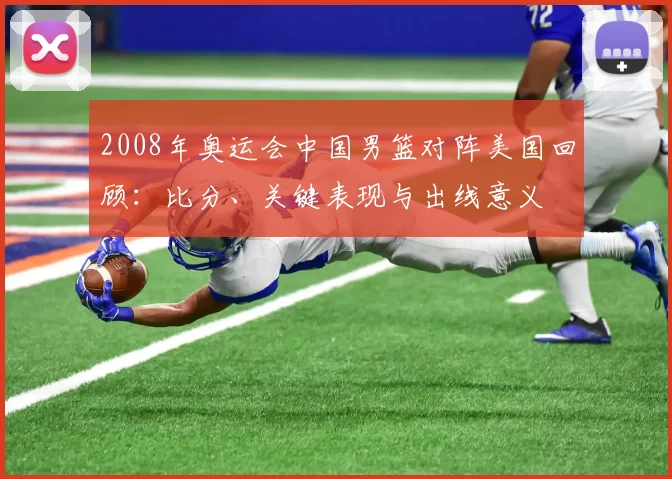 2008年奥运会中国男篮对阵美国回顾：比分、关键表现与出线意义