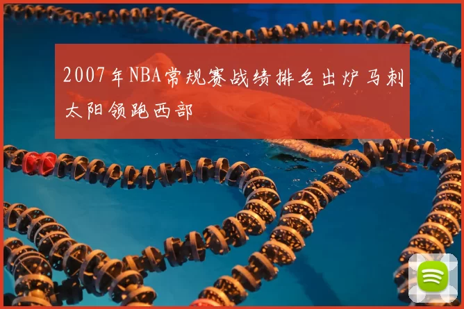 2007年NBA常规赛战绩排名出炉马刺太阳领跑西部