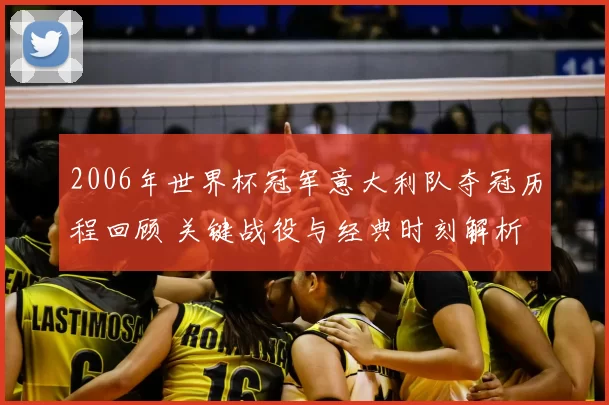 2006年世界杯冠军意大利队夺冠历程回顾 关键战役与经典时刻解析