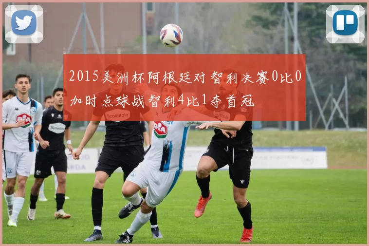 2015美洲杯阿根廷对智利决赛0比0加时点球战智利4比1夺首冠