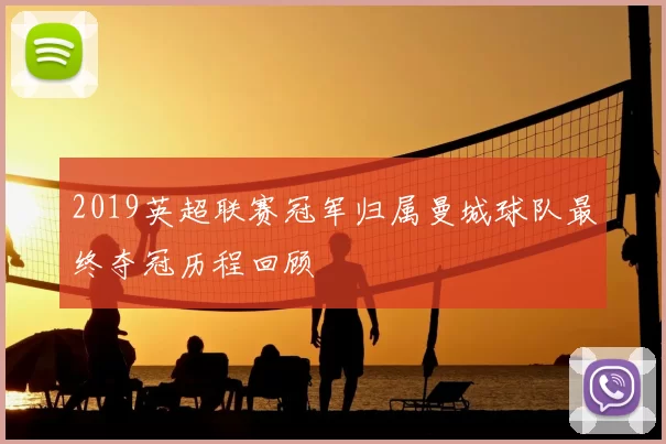 2019英超联赛冠军归属曼城球队最终夺冠历程回顾