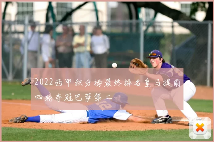 2022西甲积分榜最终排名皇马提前四轮夺冠巴萨第二