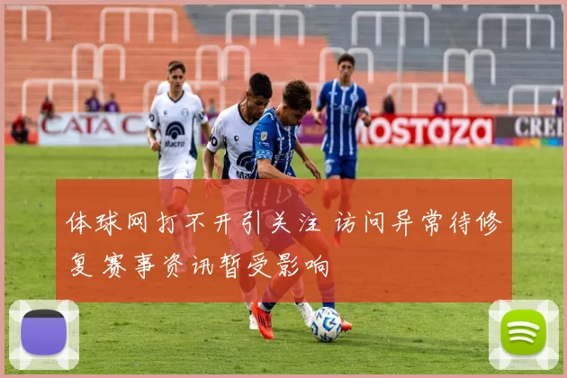 体球网打不开引关注 访问异常待修复 赛事资讯暂受影响