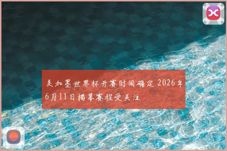 美加墨世界杯开赛时间确定 2026年6月11日揭幕赛程受关注
