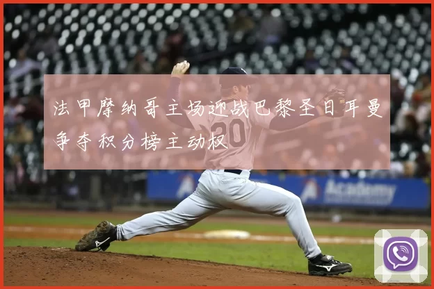 法甲摩纳哥主场迎战巴黎圣日耳曼争夺积分榜主动权