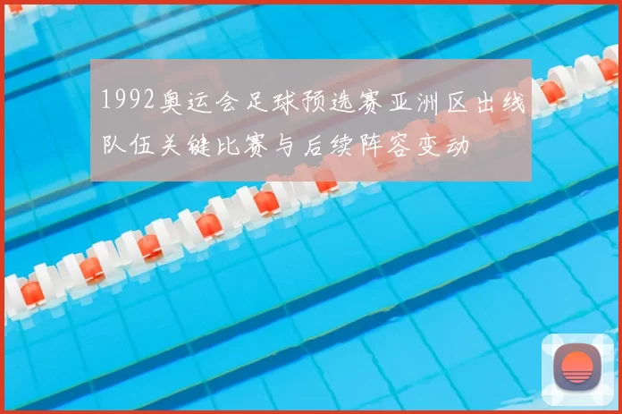 1992奥运会足球预选赛亚洲区出线队伍关键比赛与后续阵容变动