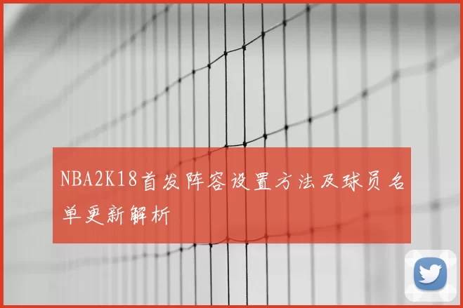 NBA2K18首发阵容设置方法及球员名单更新解析