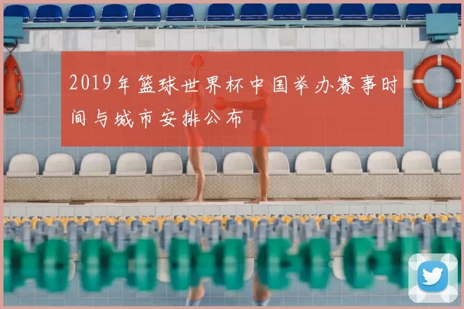 2019年篮球世界杯中国举办赛事时间与城市安排公布