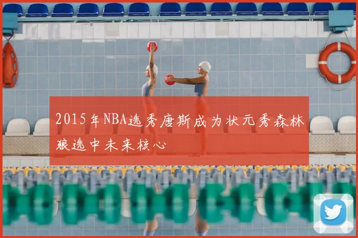 2015年NBA选秀唐斯成为状元秀森林狼选中未来核心