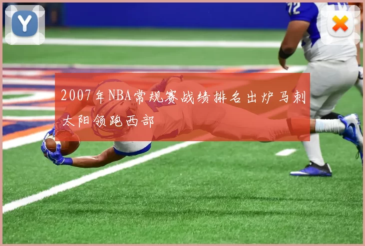 2007年NBA常规赛战绩排名出炉马刺太阳领跑西部
