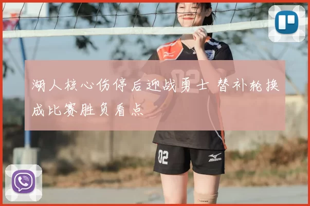 湖人核心伤停后迎战勇士 替补轮换成比赛胜负看点