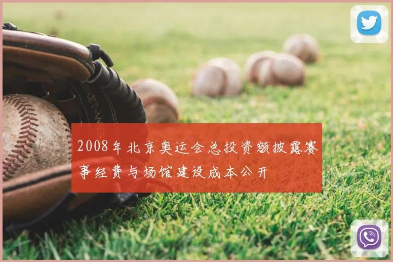 2008年北京奥运会总投资额披露赛事经费与场馆建设成本公开