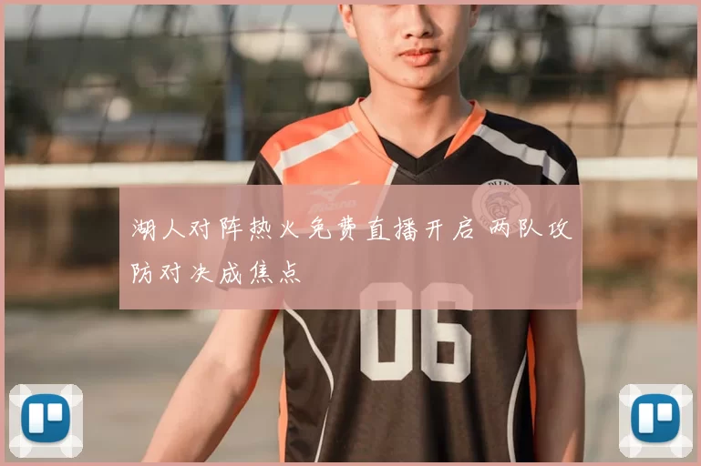 湖人对阵热火免费直播开启 两队攻防对决成焦点