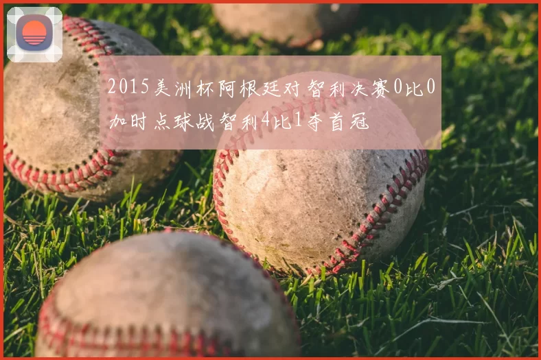 2015美洲杯阿根廷对智利决赛0比0加时点球战智利4比1夺首冠