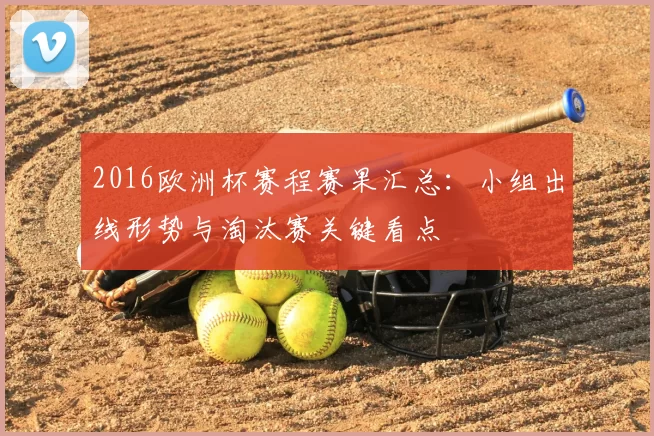 2016欧洲杯赛程赛果汇总：小组出线形势与淘汰赛关键看点